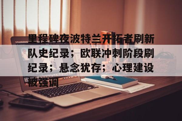 里程碑夜波特兰开拓者刷新队史纪录;欧联冲刺阶段刷纪录;悬念犹存;心理建设被强调 里程碑夜波特兰开拓者刷新队史纪录;欧联冲刺阶段刷纪录;悬念犹存;心理建设被强调